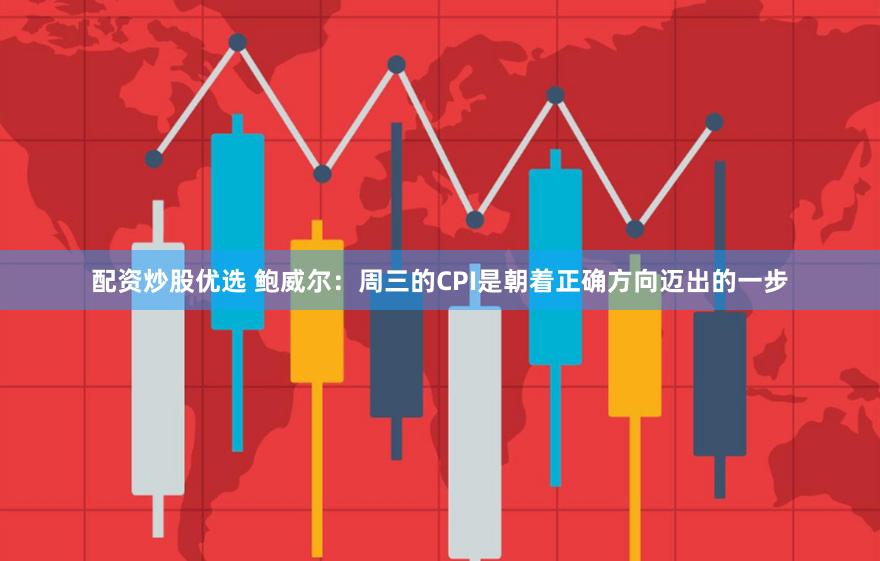 配资炒股优选 鲍威尔：周三的CPI是朝着正确方向迈出的一步