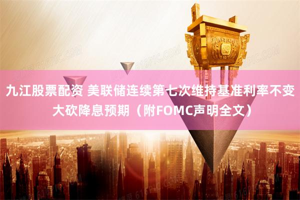 九江股票配资 美联储连续第七次维持基准利率不变 大砍降息预期（附FOMC声明全文）