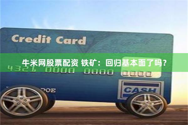 牛米网股票配资 铁矿：回归基本面了吗？