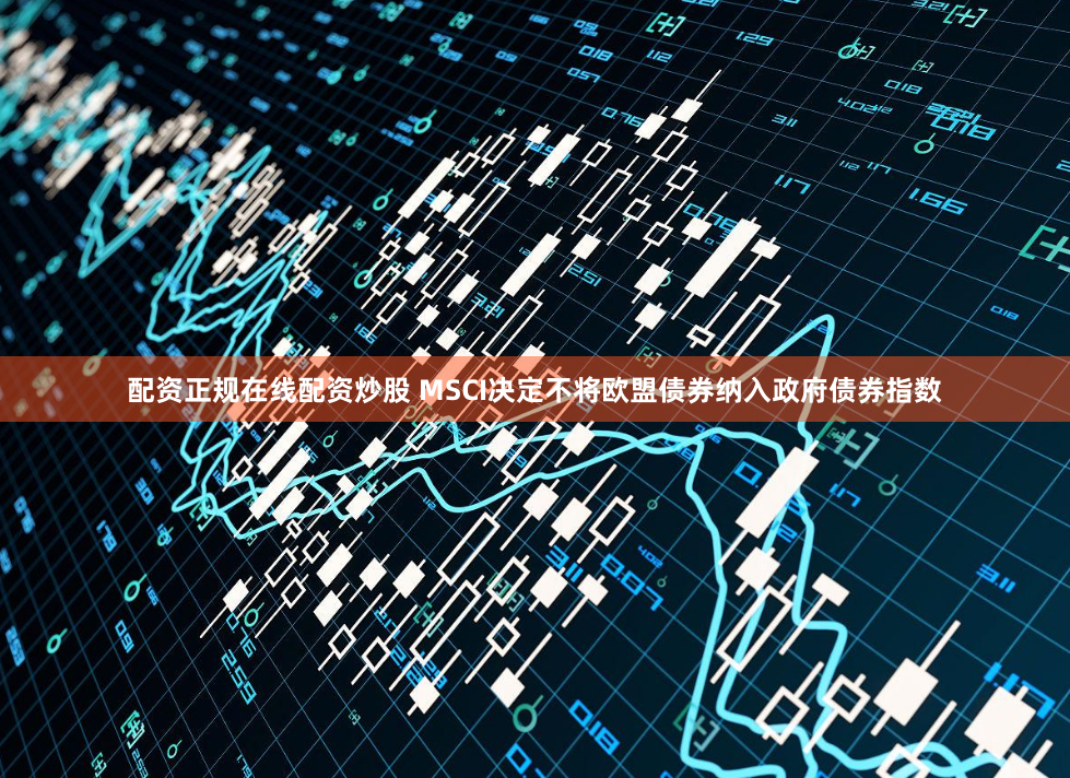 配资正规在线配资炒股 MSCI决定不将欧盟债券纳入政府债券指数