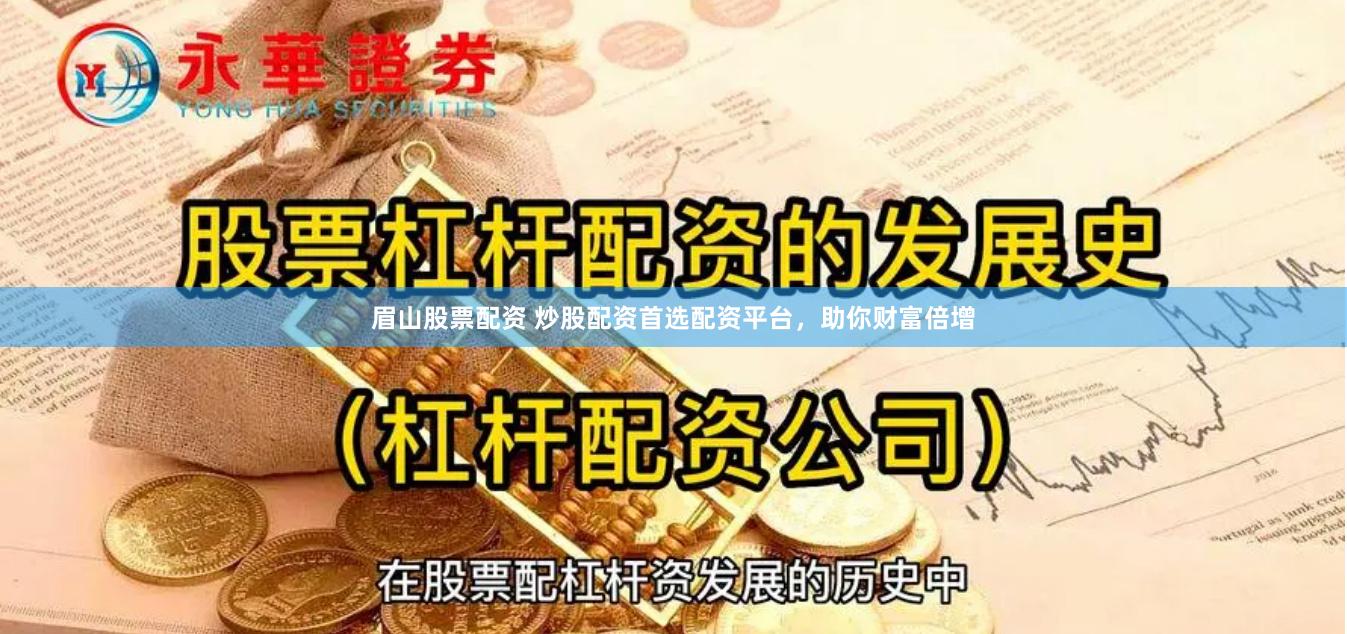 眉山股票配资 炒股配资首选配资平台，助你财富倍增