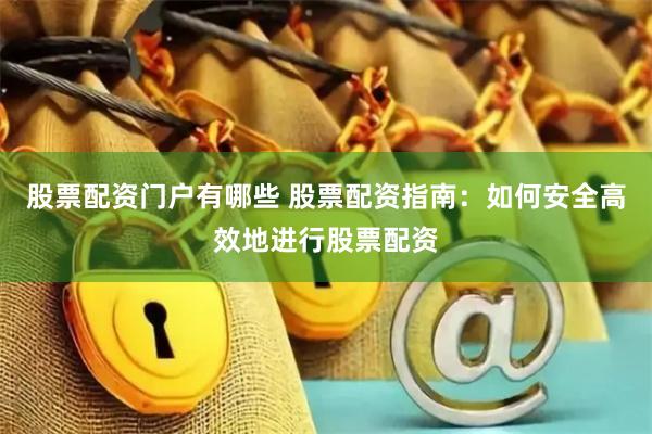 股票配资门户有哪些 股票配资指南：如何安全高效地进行股票配资