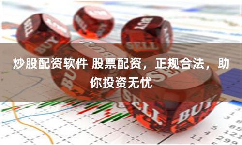 炒股配资软件 股票配资，正规合法，助你投资无忧