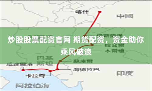 炒股股票配资官网 期货配资，资金助你乘风破浪