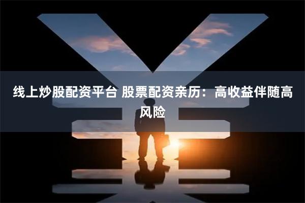线上炒股配资平台 股票配资亲历：高收益伴随高风险
