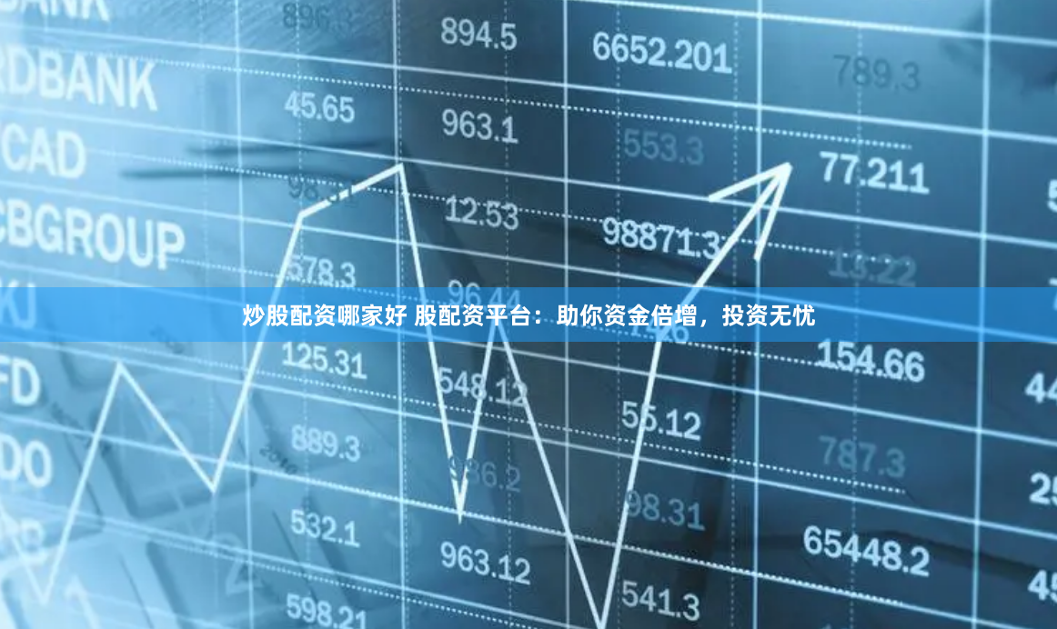 炒股配资哪家好 股配资平台：助你资金倍增，投资无忧