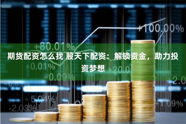 期货配资怎么找 股天下配资：解锁资金，助力投资梦想