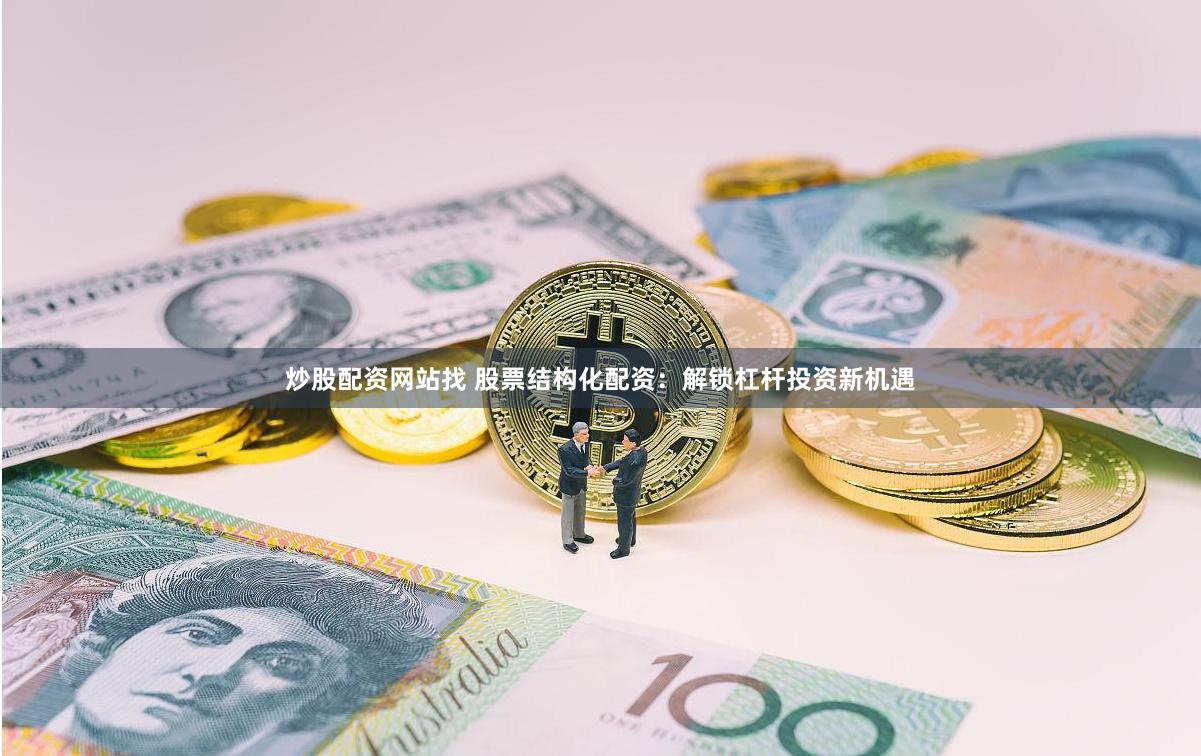 炒股配资网站找 股票结构化配资：解锁杠杆投资新机遇