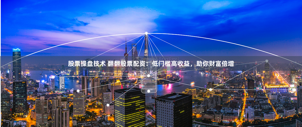 股票操盘技术 翻翻股票配资：低门槛高收益，助你财富倍增