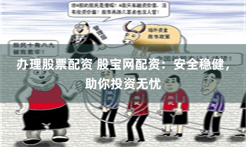 办理股票配资 股宝网配资：安全稳健，助你投资无忧
