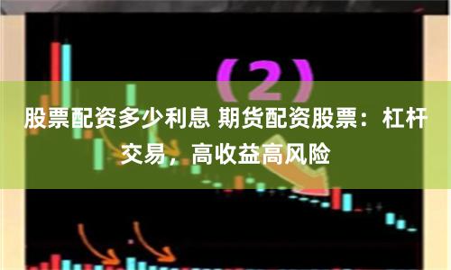 股票配资多少利息 期货配资股票：杠杆交易，高收益高风险