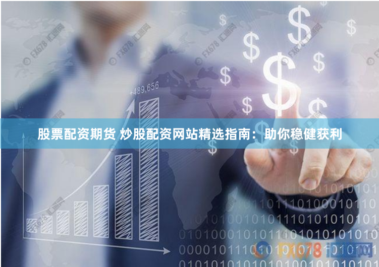 股票配资期货 炒股配资网站精选指南：助你稳健获利