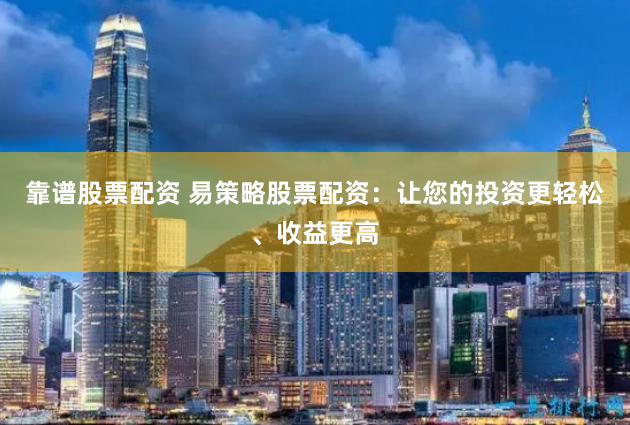 靠谱股票配资 易策略股票配资：让您的投资更轻松、收益更高