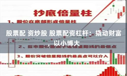 股票配 资炒股 股票配资杠杆：撬动财富，以小博大