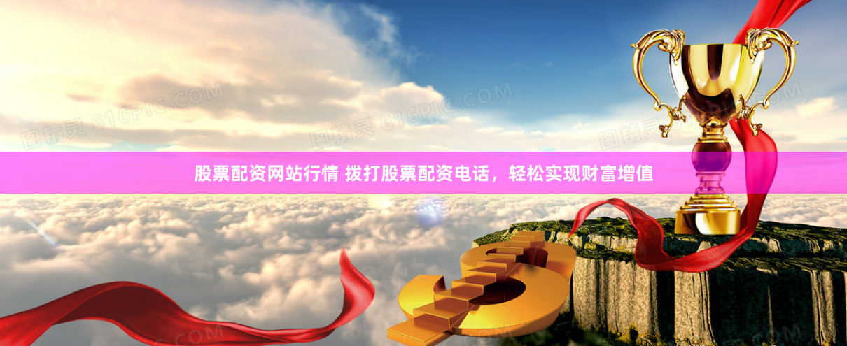 股票配资网站行情 拨打股票配资电话，轻松实现财富增值