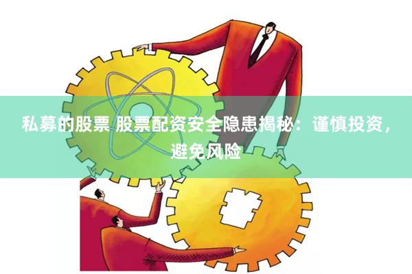私募的股票 股票配资安全隐患揭秘：谨慎投资，避免风险
