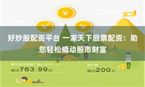好炒股配资平台 一家天下股票配资：助您轻松撬动股市财富