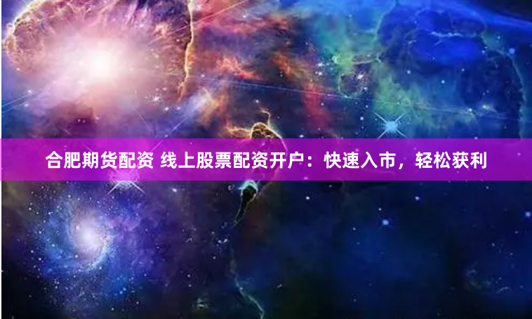 合肥期货配资 线上股票配资开户：快速入市，轻松获利