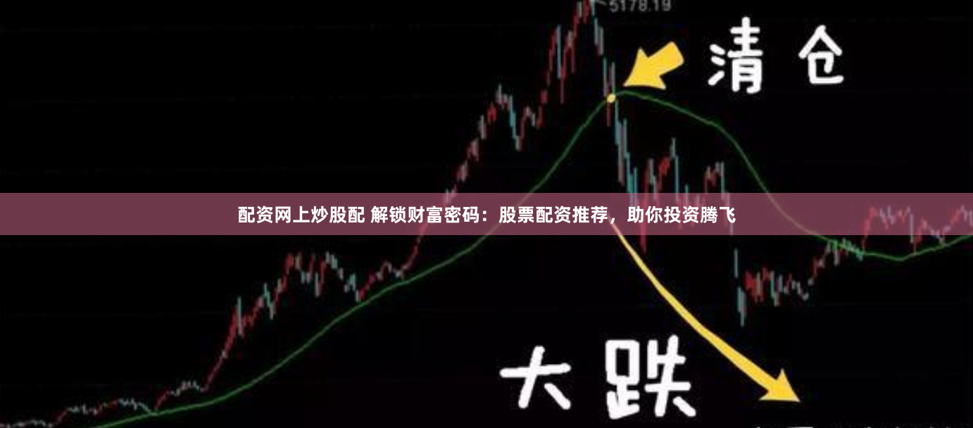 配资网上炒股配 解锁财富密码：股票配资推荐，助你投资腾飞