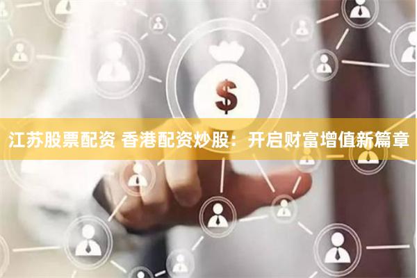 江苏股票配资 香港配资炒股：开启财富增值新篇章