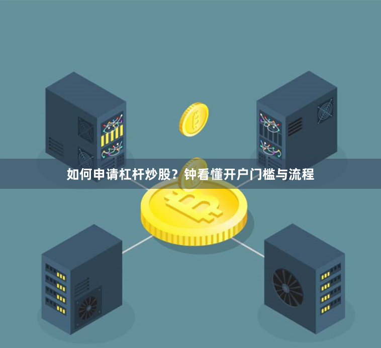 如何申请杠杆炒股？钟看懂开户门槛与流程
